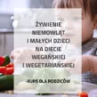 Żywienie niemowląt i małych dzieci na diecie wegańskiej i wegetariańskiej – kurs dla rodziców